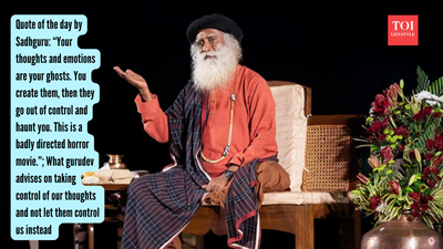 Quote of the day by Sadhguru: “Your thoughts and emotions are your ghosts. You create them, then they go out of control and haunt you. This is a badly directed horror movie.”; What gurudev advises on taking control of our thoughts and not let them control us instead